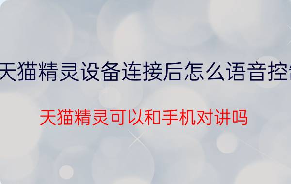 天猫精灵设备连接后怎么语音控制 天猫精灵可以和手机对讲吗？